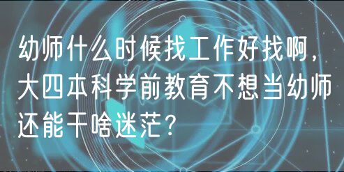 幼師什么時候找工作好找啊，大四本科學(xué)前教育不想當(dāng)幼師還能干啥迷茫？