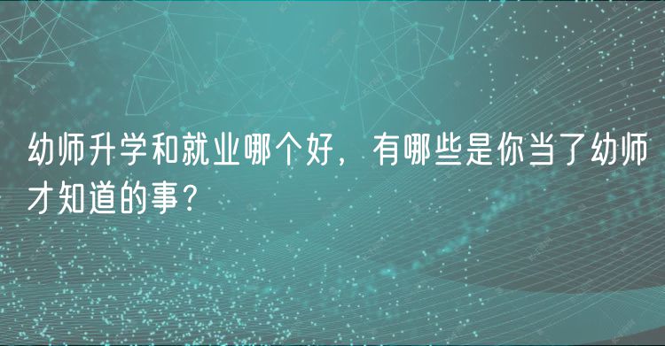 幼師升學(xué)和就業(yè)哪個(gè)好，有哪些是你當(dāng)了幼師才知道的事？