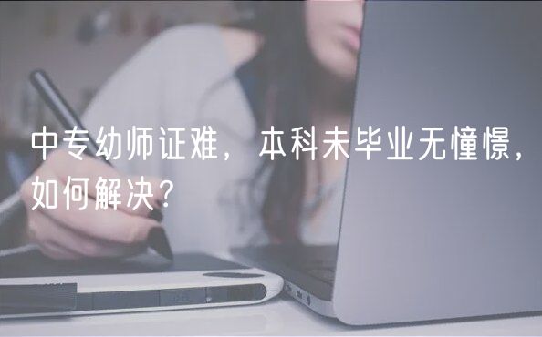 中專幼師證難，本科未畢業(yè)無憧憬，如何解決？