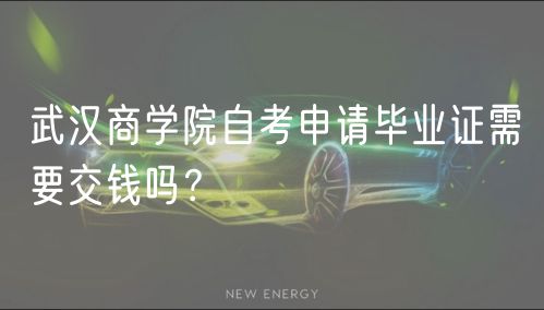 武漢商學(xué)院自考申請畢業(yè)證需要交錢嗎？