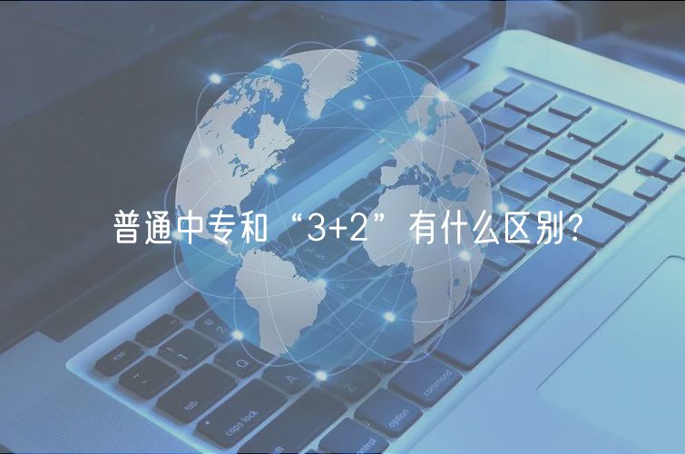 普通中專和“3+2”有什么區(qū)別？