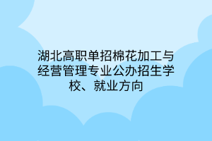 湖北高職單招棉花加工與經(jīng)營管理專業(yè)公辦招生學(xué)校、就業(yè)方向