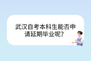 武漢自考本科生能否申請延期畢業(yè)呢？