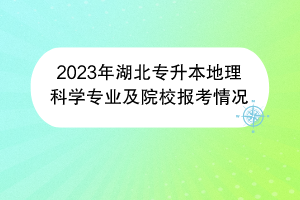 2023年湖北專升本地理科學(xué)專業(yè)及院校報(bào)考情況