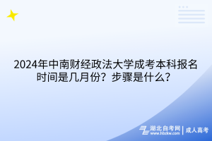 2024年中南財(cái)經(jīng)政法大學(xué)成考本科報(bào)名時(shí)間是幾月份？報(bào)名步驟是什么？