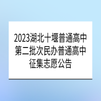 2023湖北十堰普通高中第二批次民辦普通高中征集志愿公告