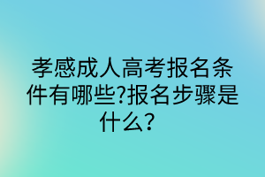 孝感成人高考報名條件有哪些?報名步驟是什么？