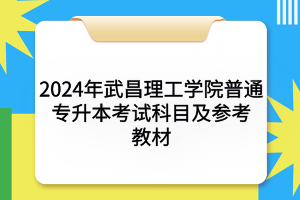 2024年武昌理工學(xué)院普通專升本考試科目及參考教材