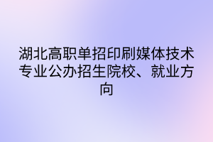 湖北高職單招印刷媒體技術(shù)專業(yè)公辦招生院校、就業(yè)方向