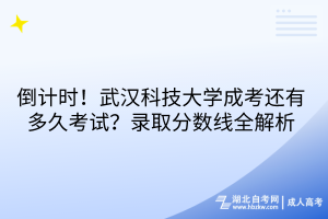 倒計時！武漢科技大學(xué)成考還有多久考試？錄取分?jǐn)?shù)線全解析