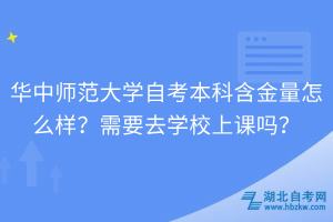 華中師范大學(xué)自考本科含金量怎么樣？需要去學(xué)校上課嗎？