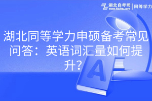 湖北同等學力申碩備考常見問答：英語詞匯量如何提升？