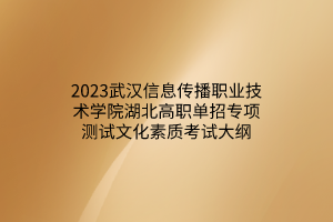 2023武漢信息傳播職業(yè)技術(shù)學(xué)院湖北高職單招專項(xiàng)測(cè)試文化素質(zhì)考試大綱