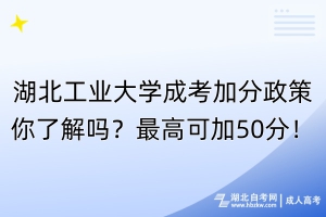 湖北工業(yè)大學(xué)成考加分政策你了解嗎？最高可加50分！