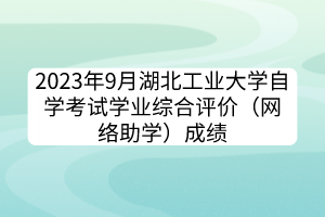 2023年9月湖北工業(yè)大學(xué)自學(xué)考試學(xué)業(yè)綜合評(píng)價(jià)（網(wǎng)絡(luò)助學(xué)）成績(jī)