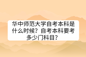 華中師范大學(xué)自考本科是什么時候？自考本科要考多少門科目？