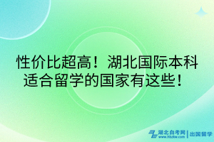 性?xún)r(jià)比超高！湖北國(guó)際本科適合留學(xué)的國(guó)家有這些！