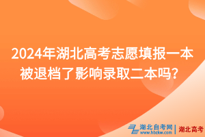 2024年湖北高考志愿填報一本被退檔了影響錄取二本嗎？