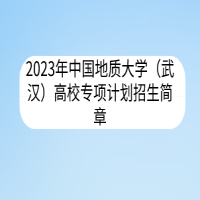 2023年中國(guó)地質(zhì)大學(xué)（武漢）高校專(zhuān)項(xiàng)計(jì)劃招生簡(jiǎn)章