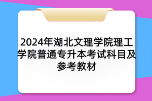 2024年湖北文理學(xué)院理工學(xué)院普通專升本考試科目及參考教材