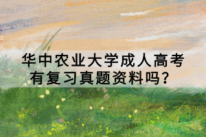 華中農(nóng)業(yè)大學(xué)成人高考有復(fù)習(xí)真題資料嗎？