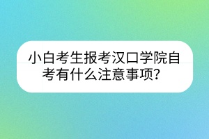 小白考生報考漢口學院自考有什么注意事項？