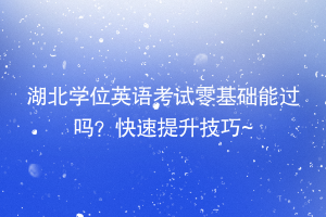 湖北學(xué)位英語考試零基礎(chǔ)能過嗎？快速提升技巧~