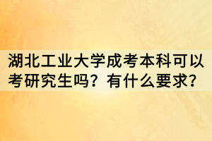 湖北工業(yè)大學(xué)成考本科可以考研究生嗎？有什么要求？