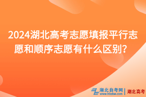 2024湖北高考志愿填報(bào)平行志愿和順序志愿有什么區(qū)別？