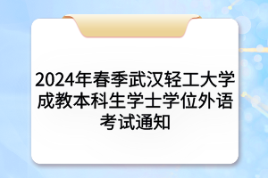 2024年春季武漢輕工大學(xué)成教本科生學(xué)士學(xué)位外語(yǔ)考試通知