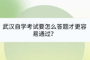 武漢自學(xué)考試要怎么答題才更容易通過？