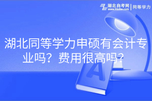 湖北同等學力申碩有會計專業(yè)嗎？費用很高嗎？