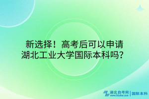 新選擇！高考后可以申請(qǐng)湖北工業(yè)大學(xué)國際本科嗎？