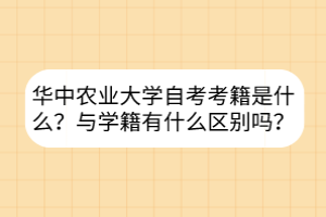 華中農(nóng)業(yè)大學(xué)自考考籍是什么？與學(xué)籍有什么區(qū)別嗎？