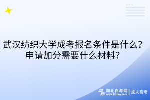 武漢紡織大學(xué)成考報(bào)名條件是什么？申請(qǐng)加分需要什么材料？