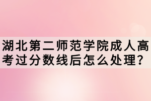 湖北第二師范學(xué)院成人高考過(guò)分?jǐn)?shù)線(xiàn)后怎么處理？