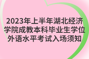 2023年上半年湖北經(jīng)濟(jì)學(xué)院成教本科畢業(yè)生學(xué)位外語水平考試入場(chǎng)須知