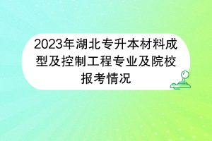 2023年湖北專升本材料成型及控制工程專業(yè)及院校報(bào)考情況