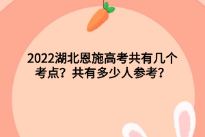 2022湖北恩施高考共有幾個(gè)考點(diǎn)？共有多少人參考？