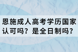 恩施成人高考學歷國家認可嗎？是全日制嗎？