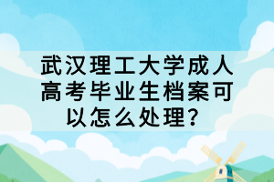 武漢理工大學(xué)成人高考畢業(yè)生檔案可以怎么處理？