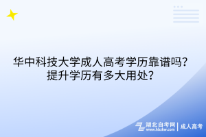 華中科技大學(xué)成人高考學(xué)歷靠譜嗎？提升學(xué)歷有多大用處？