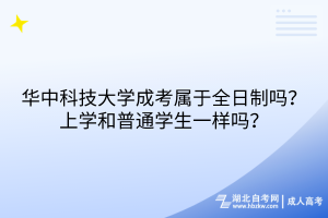 華中科技大學(xué)成考屬于全日制嗎？上學(xué)和普通學(xué)生一樣嗎？