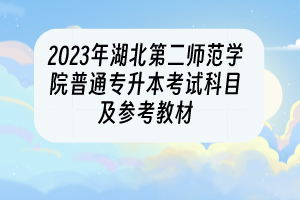 2023年湖北第二師范學(xué)院普通專升本考試科目及參考教材