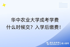 華中農(nóng)業(yè)大學成考學費什么時候交？入學后繳費！