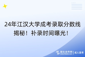 24年江漢大學成考錄取分數(shù)線揭秘！補錄時間曝光！