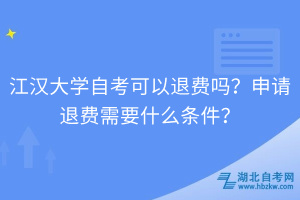 江漢大學(xué)自考可以退費嗎？申請退費需要什么條件？