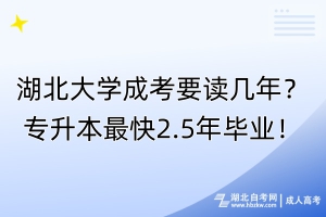 湖北大學(xué)成考要讀幾年？專升本最快2.5年畢業(yè)！