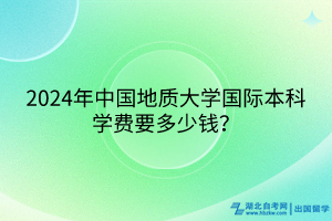 2024年中國地質大學國際本科學費要多少錢？