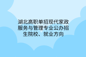 湖北高職單招現(xiàn)代家政服務(wù)與管理專業(yè)公辦招生院校、就業(yè)方向